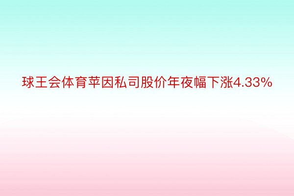 球王会体育苹因私司股价年夜幅下涨4.33%