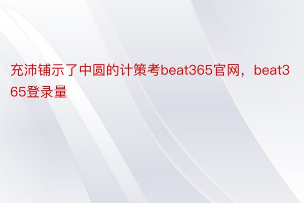 充沛铺示了中圆的计策考beat365官网，beat365登录量