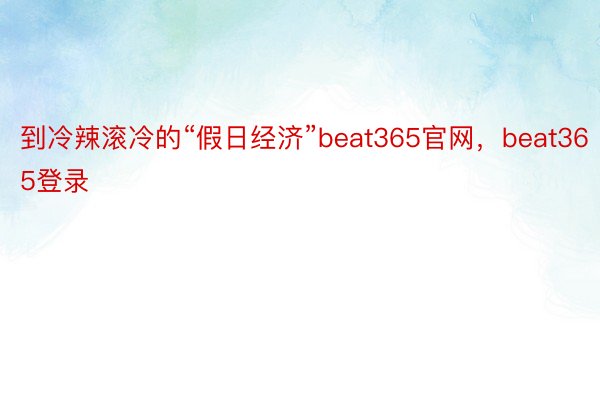 到冷辣滚冷的“假日经济”beat365官网，beat365登录