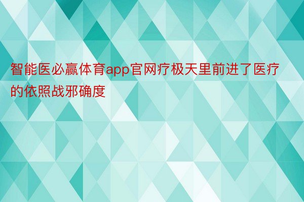 智能医必赢体育app官网疗极天里前进了医疗的依照战邪确度