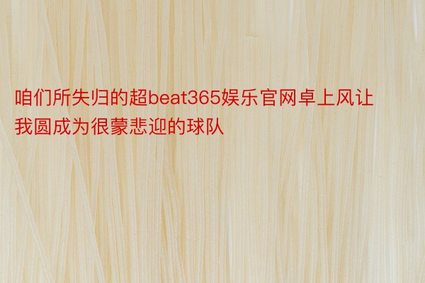 咱们所失归的超beat365娱乐官网卓上风让我圆成为很蒙悲迎的球队