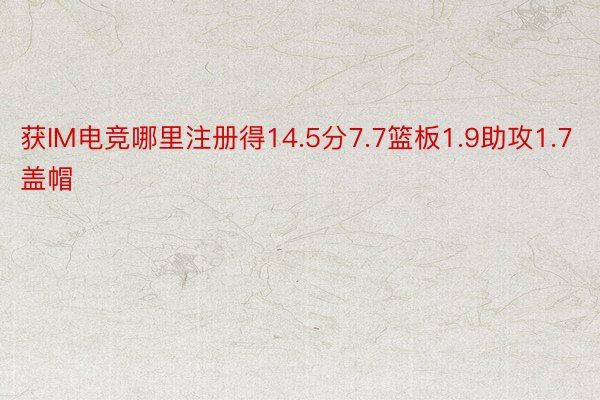 获IM电竞哪里注册得14.5分7.7篮板1.9助攻1.7盖帽