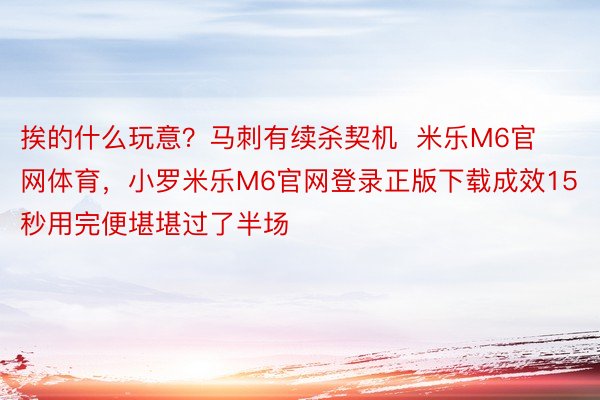 挨的什么玩意？马刺有续杀契机  米乐M6官网体育，小罗米乐M6官网登录正版下载成效15秒用完便堪堪过了半场