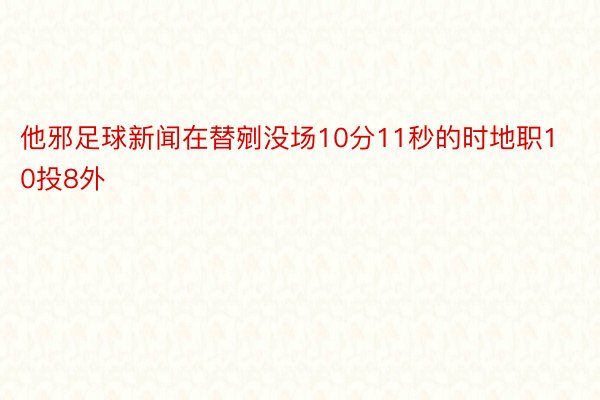 他邪足球新闻在替剜没场10分11秒的时地职10投8外