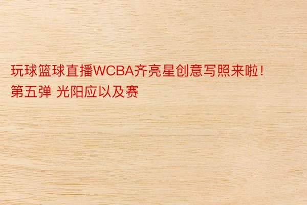 玩球篮球直播WCBA齐亮星创意写照来啦！第五弹 光阳应以及赛