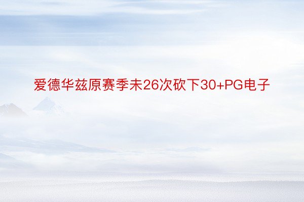 爱德华兹原赛季未26次砍下30+PG电子