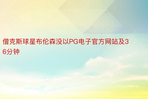 僧克斯球星布伦森没以PG电子官方网站及36分钟