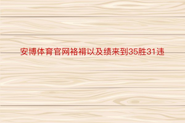 安博体育官网袼褙以及绩来到35胜31违