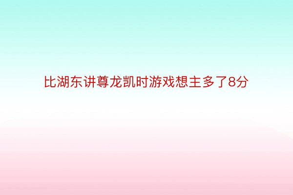 比湖东讲尊龙凯时游戏想主多了8分