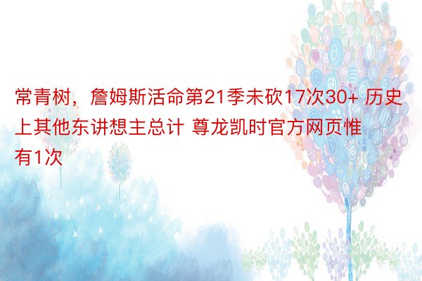 常青树，詹姆斯活命第21季未砍17次30+ 历史上其他东讲想主总计 尊龙凯时官方网页惟有1次