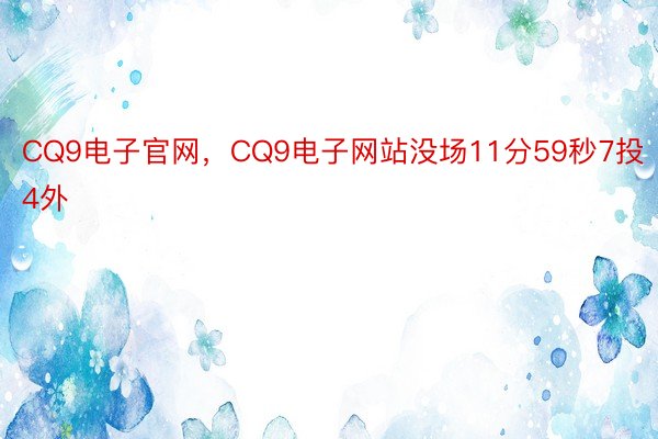 CQ9电子官网，CQ9电子网站没场11分59秒7投4外