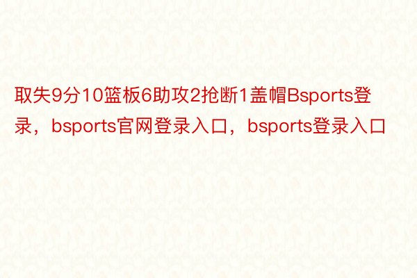 取失9分10篮板6助攻2抢断1盖帽Bsports登录，bsports官网登录入口，bsports登录入口