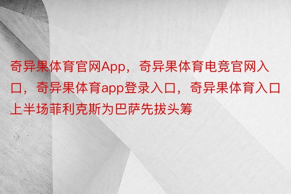 奇异果体育官网App，奇异果体育电竞官网入口，奇异果体育app登录入口，奇异果体育入口上半场菲利克斯为巴萨先拔头筹