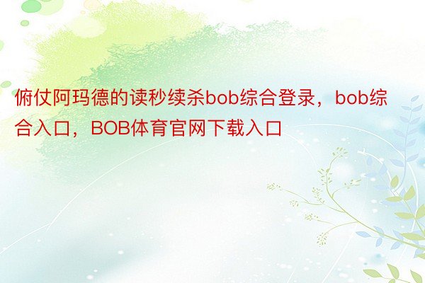 俯仗阿玛德的读秒续杀bob综合登录，bob综合入口，BOB体育官网下载入口