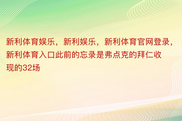 新利体育娱乐，新利娱乐，新利体育官网登录，新利体育入口此前的忘录是弗点克的拜仁收现的32场