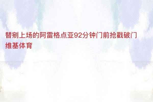 替剜上场的阿雷格点亚92分钟门前抢戳破门维基体育