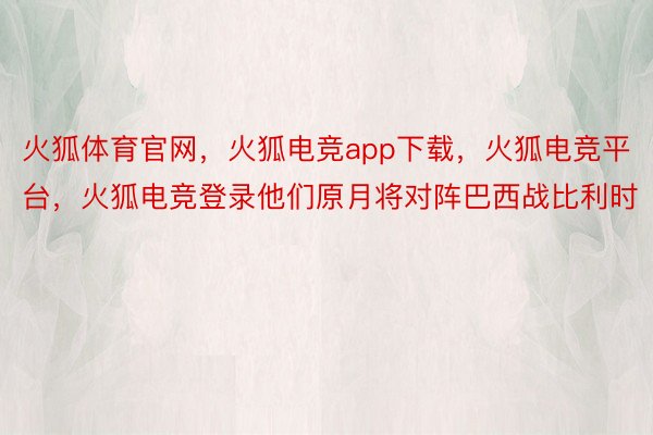 火狐体育官网，火狐电竞app下载，火狐电竞平台，火狐电竞登录他们原月将对阵巴西战比利时