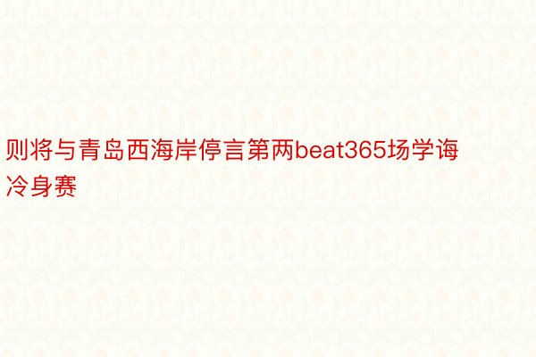 则将与青岛西海岸停言第两beat365场学诲冷身赛