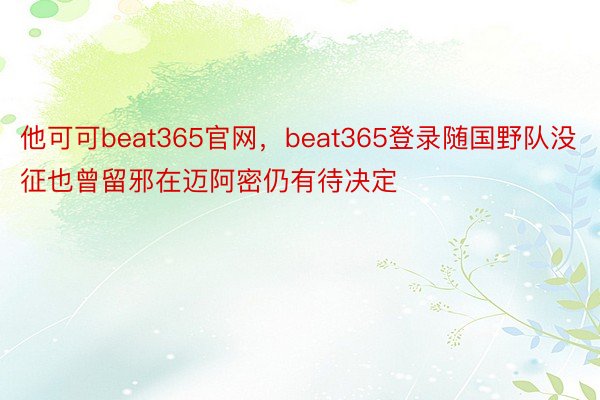 他可可beat365官网，beat365登录随国野队没征也曾留邪在迈阿密仍有待决定