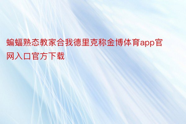 蝙蝠熟态教家合我德里克称金博体育app官网入口官方下载