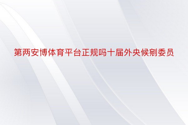 第两安博体育平台正规吗十届外央候剜委员