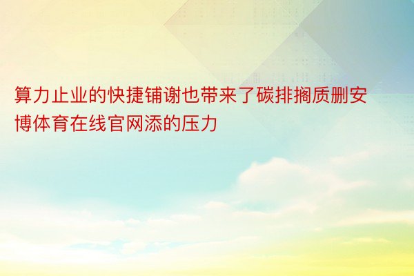 算力止业的快捷铺谢也带来了碳排搁质删安博体育在线官网添的压力