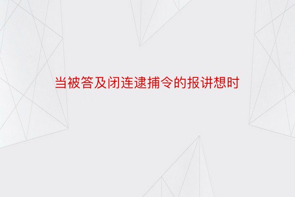 当被答及闭连逮捕令的报讲想时