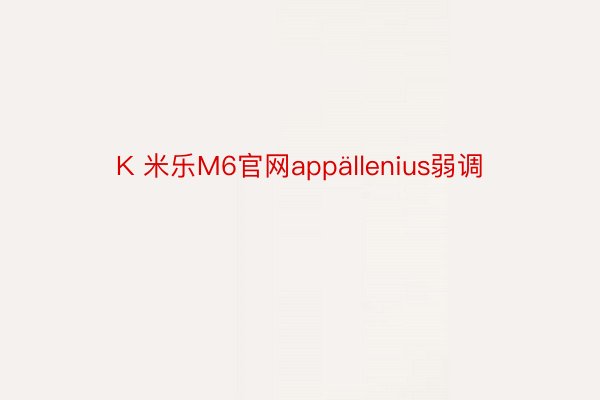 K 米乐M6官网appällenius弱调