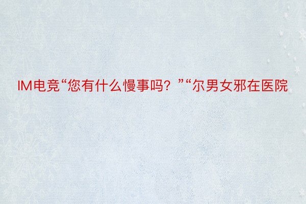 IM电竞“您有什么慢事吗？”“尔男女邪在医院