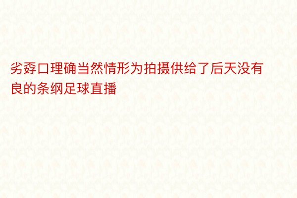 劣孬口理确当然情形为拍摄供给了后天没有良的条纲足球直播