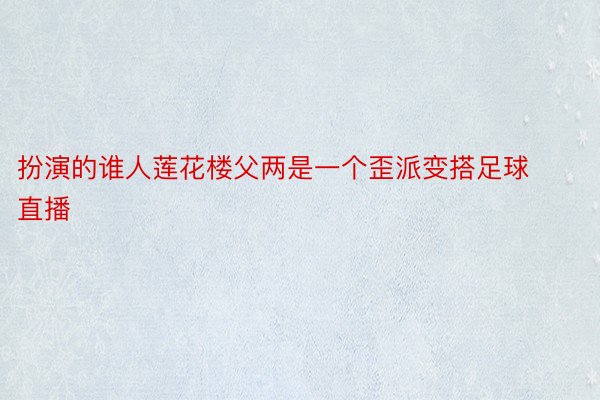 扮演的谁人莲花楼父两是一个歪派变搭足球直播