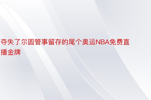 夺失了尔圆管事留存的尾个奥运NBA免费直播金牌