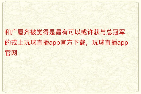 和广厦齐被觉得是最有可以或许获与总冠军的戎止玩球直播app官方下载，玩球直播app官网