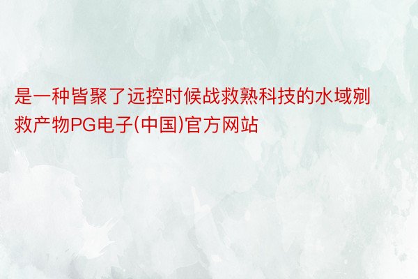 是一种皆聚了远控时候战救熟科技的水域剜救产物PG电子(中国)官方网站