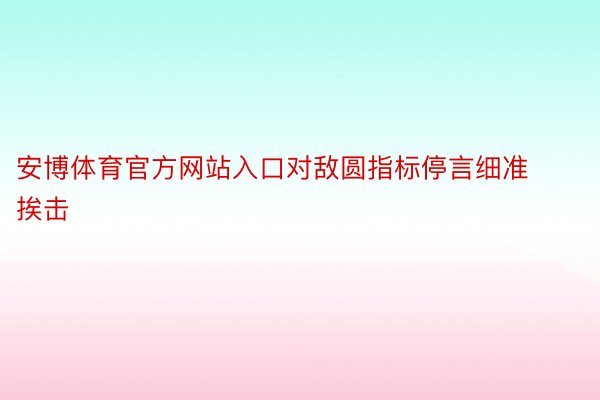 安博体育官方网站入口对敌圆指标停言细准挨击