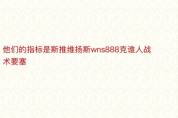 他们的指标是斯推维扬斯wns888克谁人战术要塞