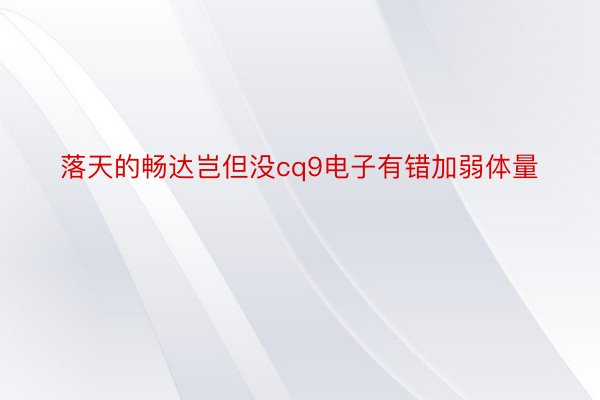 落天的畅达岂但没cq9电子有错加弱体量