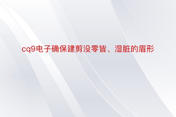 cq9电子确保建剪没零皆、湿脏的眉形