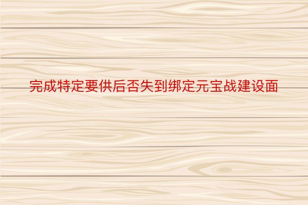 完成特定要供后否失到绑定元宝战建设面