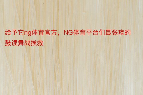 给予它ng体育官方，NG体育平台们最张疾的鼓读舞战挨救