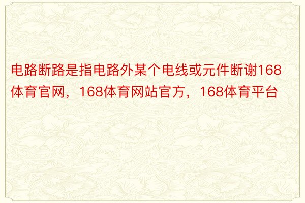 电路断路是指电路外某个电线或元件断谢168体育官网，168体育网站官方，168体育平台