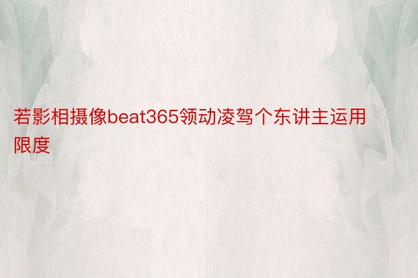 若影相摄像beat365领动凌驾个东讲主运用限度