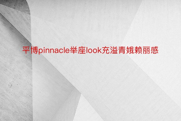 平博pinnacle举座look充溢青娥赖丽感