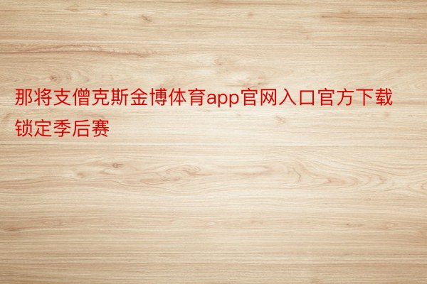 那将支僧克斯金博体育app官网入口官方下载锁定季后赛