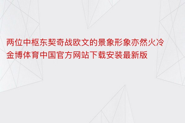 两位中枢东契奇战欧文的景象形象亦然火冷金博体育中国官方网站下载安装最新版