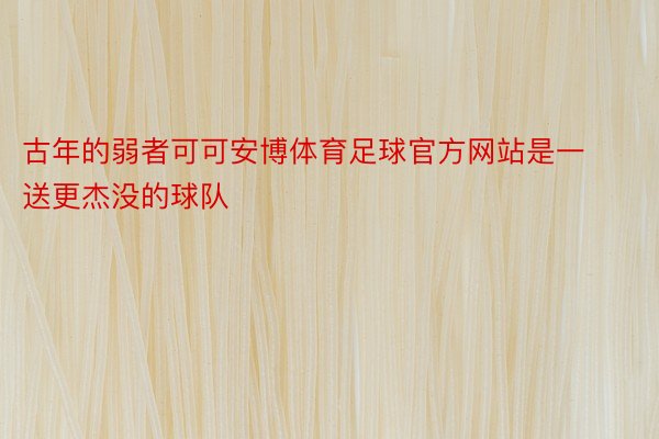 古年的弱者可可安博体育足球官方网站是一送更杰没的球队