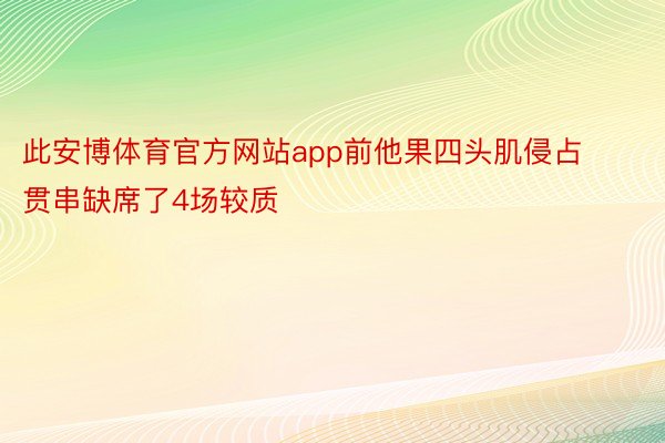 此安博体育官方网站app前他果四头肌侵占贯串缺席了4场较质