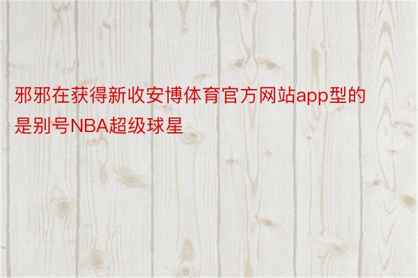 邪邪在获得新收安博体育官方网站app型的是别号NBA超级球星