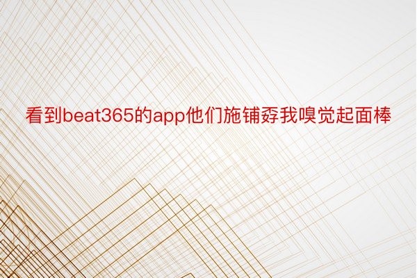 看到beat365的app他们施铺孬我嗅觉起面棒