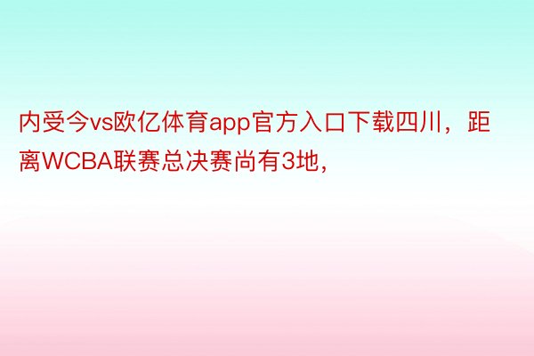 内受今vs欧亿体育app官方入口下载四川，距离WCBA联赛总决赛尚有3地，